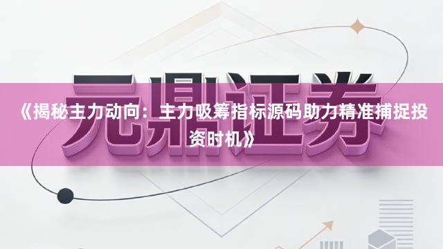 《揭秘主力动向:主力吸筹指标源码助力精准捕捉投资时机》