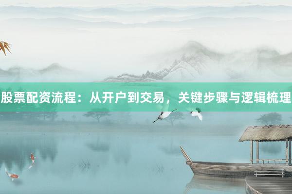 股票配资流程:从开户到交易,关键步骤与逻辑梳理