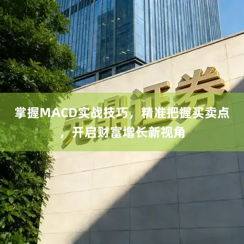 掌握MACD实战技巧，精准把握买卖点，开启财富增长新视角