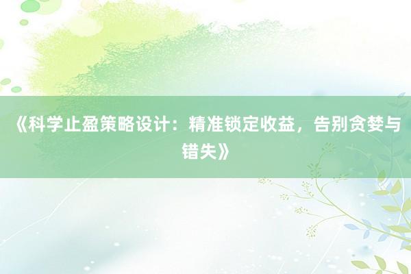 《科学止盈策略设计：精准锁定收益，告别贪婪与错失》