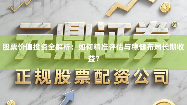 股票价值投资全解析：如何精准评估与稳健布局长期收益？