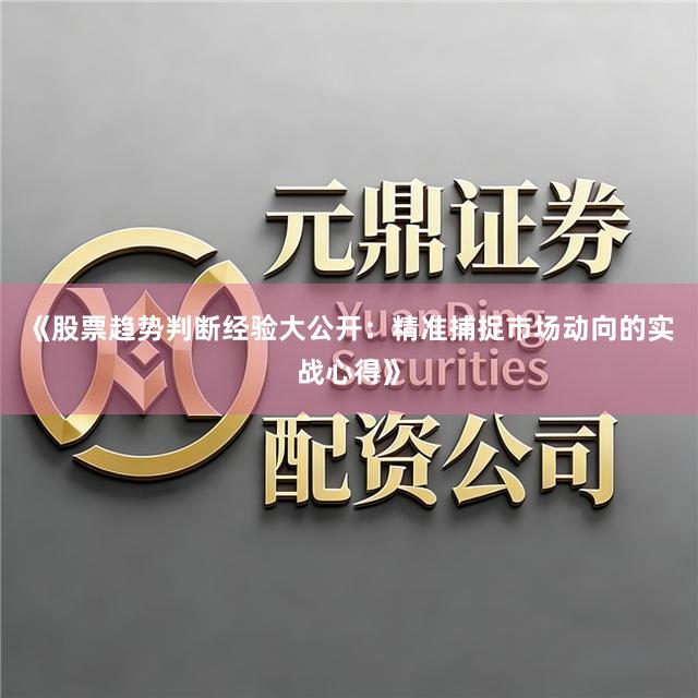 《股票趋势判断经验大公开：精准捕捉市场动向的实战心得》